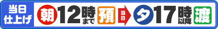 当日仕上げ 12時まで預かり→当日17時以降お渡し